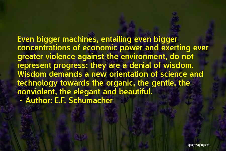 E.F. Schumacher Quotes: Even Bigger Machines, Entailing Even Bigger Concentrations Of Economic Power And Exerting Ever Greater Violence Against The Environment, Do Not