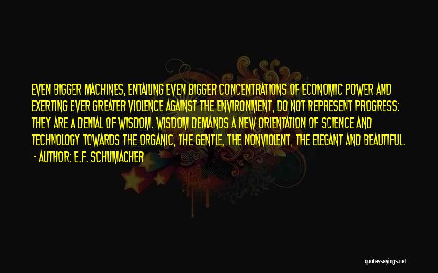 E.F. Schumacher Quotes: Even Bigger Machines, Entailing Even Bigger Concentrations Of Economic Power And Exerting Ever Greater Violence Against The Environment, Do Not