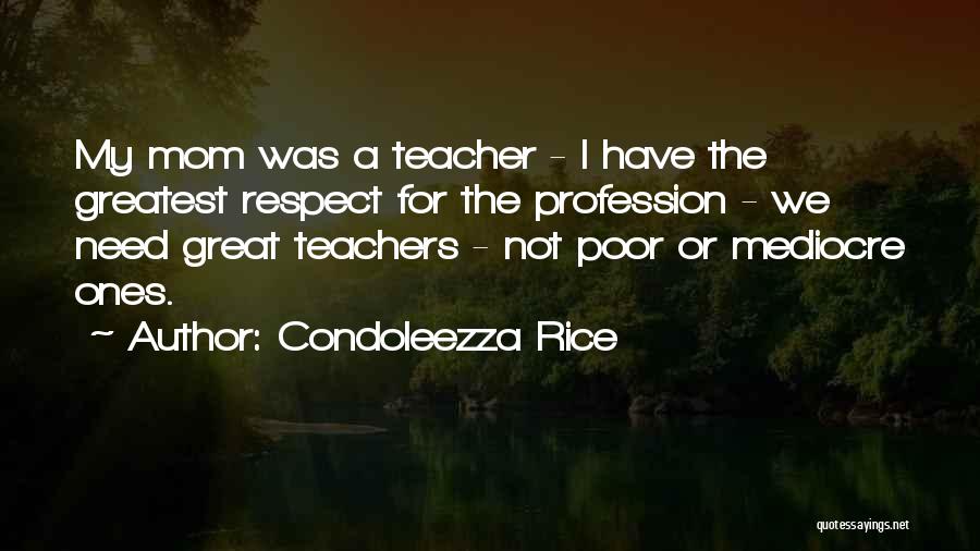 Condoleezza Rice Quotes: My Mom Was A Teacher - I Have The Greatest Respect For The Profession - We Need Great Teachers -