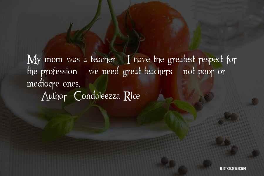 Condoleezza Rice Quotes: My Mom Was A Teacher - I Have The Greatest Respect For The Profession - We Need Great Teachers -