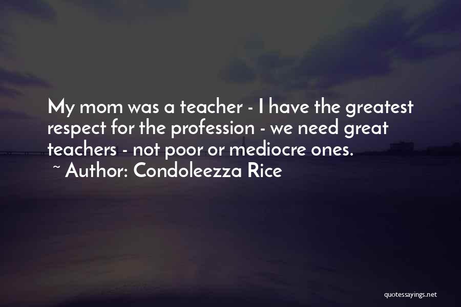 Condoleezza Rice Quotes: My Mom Was A Teacher - I Have The Greatest Respect For The Profession - We Need Great Teachers -