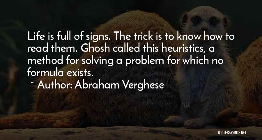 Abraham Verghese Quotes: Life Is Full Of Signs. The Trick Is To Know How To Read Them. Ghosh Called This Heuristics, A Method