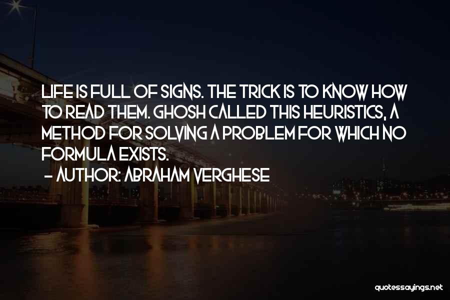 Abraham Verghese Quotes: Life Is Full Of Signs. The Trick Is To Know How To Read Them. Ghosh Called This Heuristics, A Method