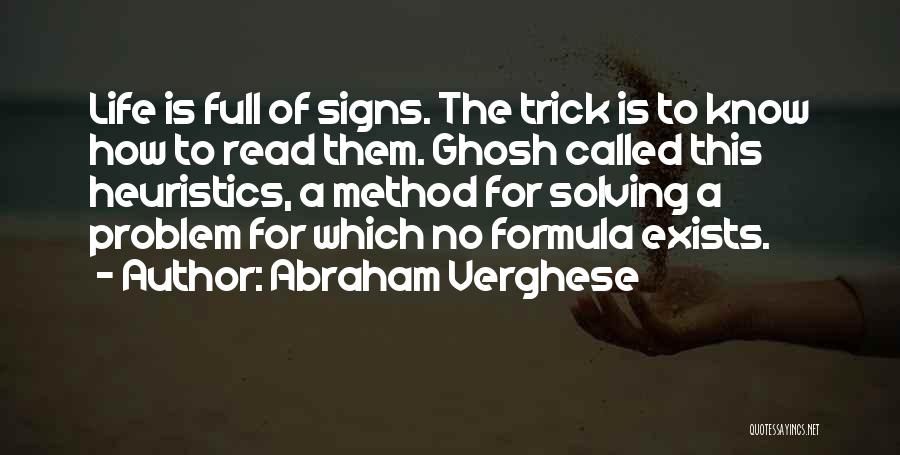 Abraham Verghese Quotes: Life Is Full Of Signs. The Trick Is To Know How To Read Them. Ghosh Called This Heuristics, A Method