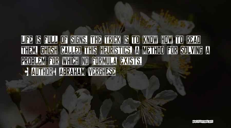Abraham Verghese Quotes: Life Is Full Of Signs. The Trick Is To Know How To Read Them. Ghosh Called This Heuristics, A Method