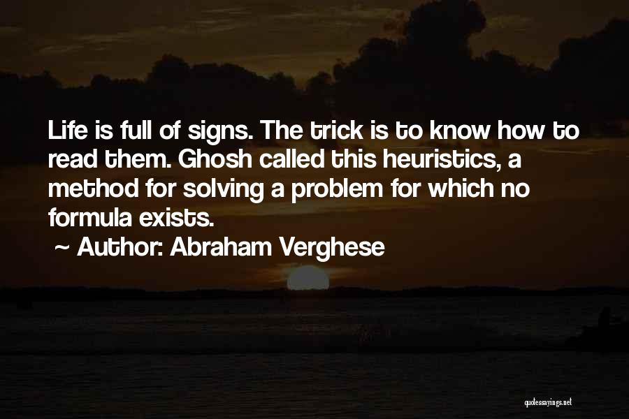 Abraham Verghese Quotes: Life Is Full Of Signs. The Trick Is To Know How To Read Them. Ghosh Called This Heuristics, A Method