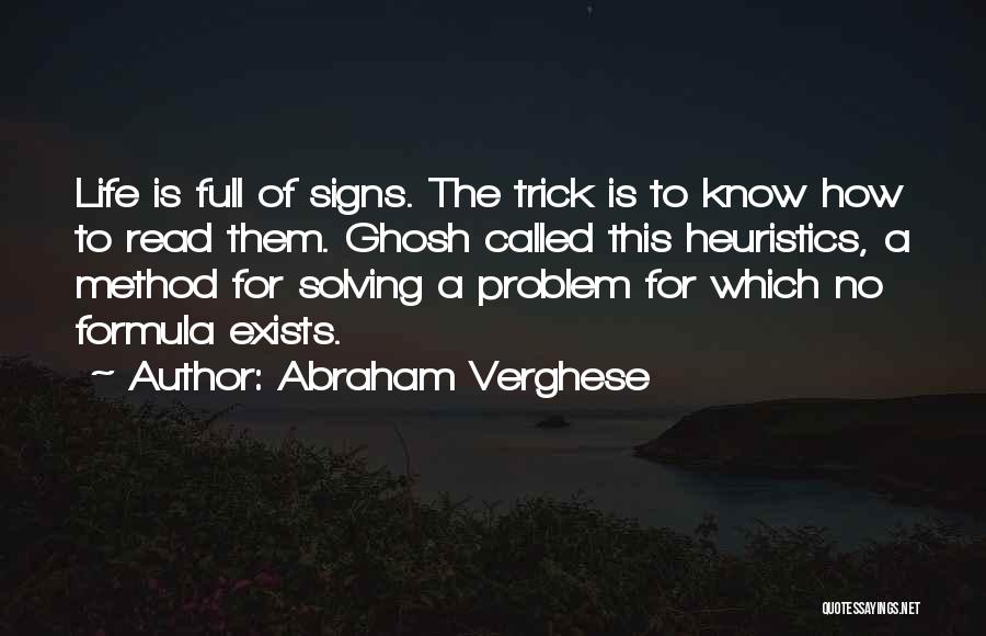 Abraham Verghese Quotes: Life Is Full Of Signs. The Trick Is To Know How To Read Them. Ghosh Called This Heuristics, A Method