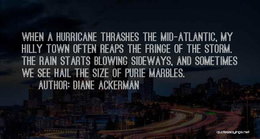 Diane Ackerman Quotes: When A Hurricane Thrashes The Mid-atlantic, My Hilly Town Often Reaps The Fringe Of The Storm. The Rain Starts Blowing