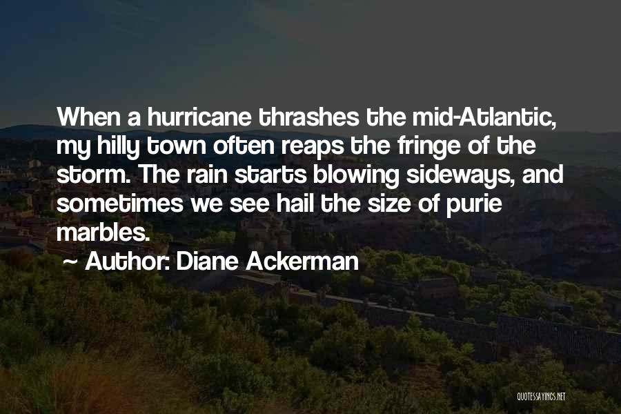 Diane Ackerman Quotes: When A Hurricane Thrashes The Mid-atlantic, My Hilly Town Often Reaps The Fringe Of The Storm. The Rain Starts Blowing