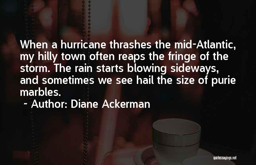 Diane Ackerman Quotes: When A Hurricane Thrashes The Mid-atlantic, My Hilly Town Often Reaps The Fringe Of The Storm. The Rain Starts Blowing