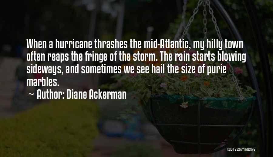 Diane Ackerman Quotes: When A Hurricane Thrashes The Mid-atlantic, My Hilly Town Often Reaps The Fringe Of The Storm. The Rain Starts Blowing