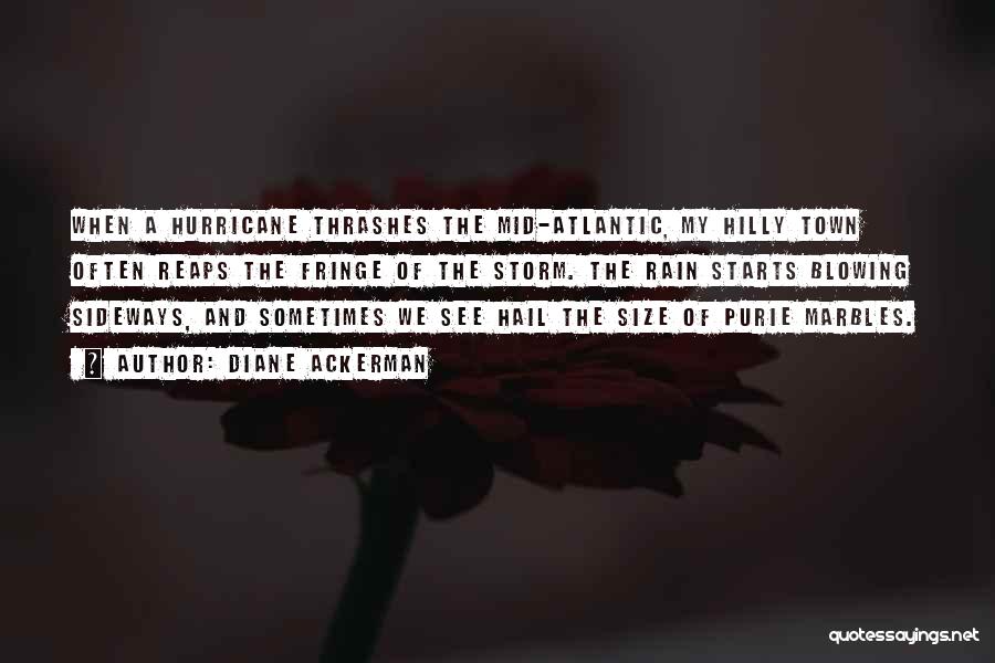 Diane Ackerman Quotes: When A Hurricane Thrashes The Mid-atlantic, My Hilly Town Often Reaps The Fringe Of The Storm. The Rain Starts Blowing