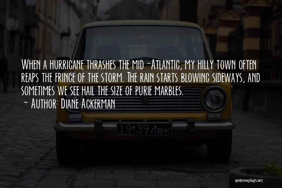 Diane Ackerman Quotes: When A Hurricane Thrashes The Mid-atlantic, My Hilly Town Often Reaps The Fringe Of The Storm. The Rain Starts Blowing