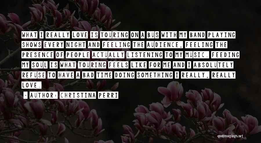 Christina Perri Quotes: What I Really Love Is Touring On A Bus With My Band Playing Shows Every Night And Feeling The Audience,