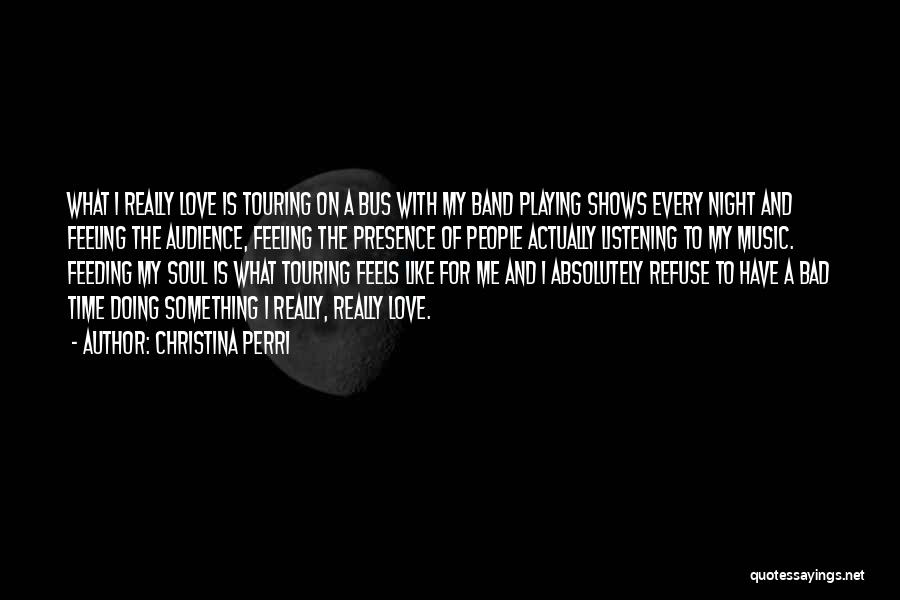 Christina Perri Quotes: What I Really Love Is Touring On A Bus With My Band Playing Shows Every Night And Feeling The Audience,