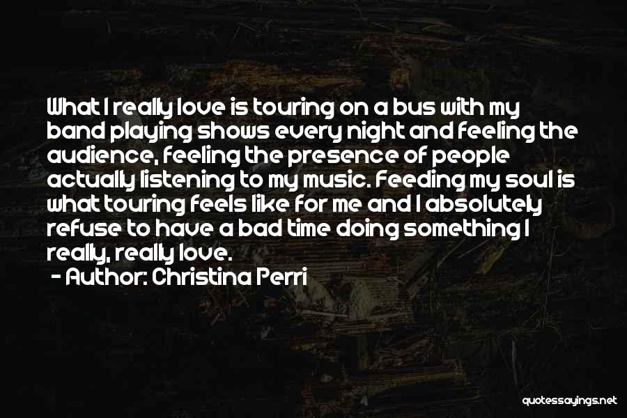 Christina Perri Quotes: What I Really Love Is Touring On A Bus With My Band Playing Shows Every Night And Feeling The Audience,