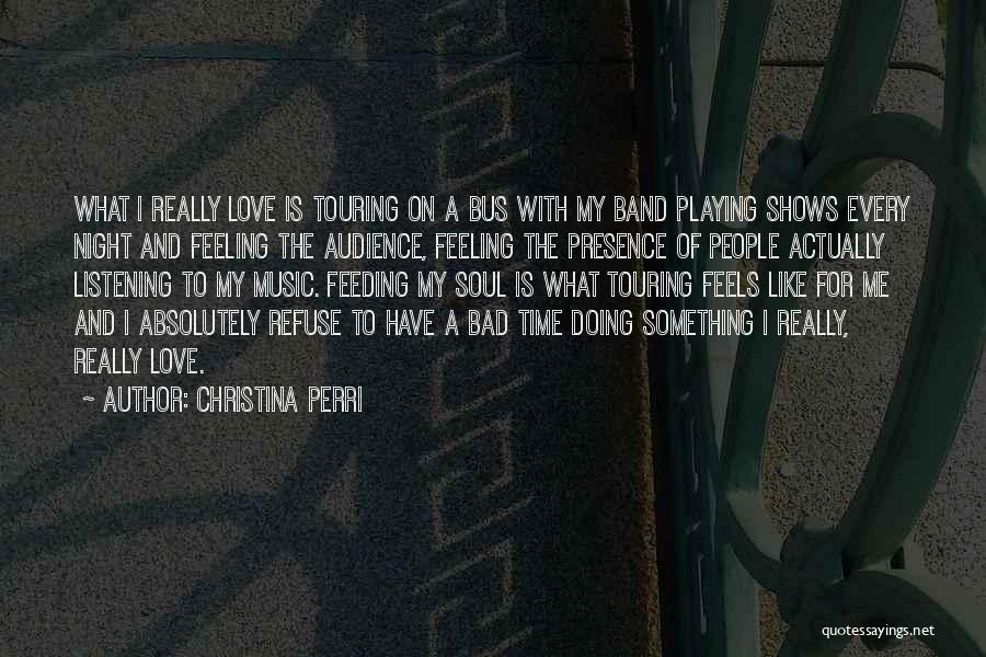 Christina Perri Quotes: What I Really Love Is Touring On A Bus With My Band Playing Shows Every Night And Feeling The Audience,