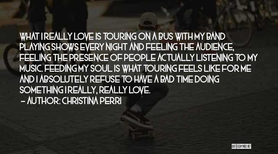 Christina Perri Quotes: What I Really Love Is Touring On A Bus With My Band Playing Shows Every Night And Feeling The Audience,