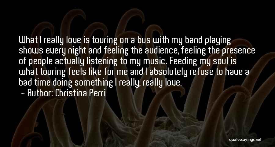 Christina Perri Quotes: What I Really Love Is Touring On A Bus With My Band Playing Shows Every Night And Feeling The Audience,