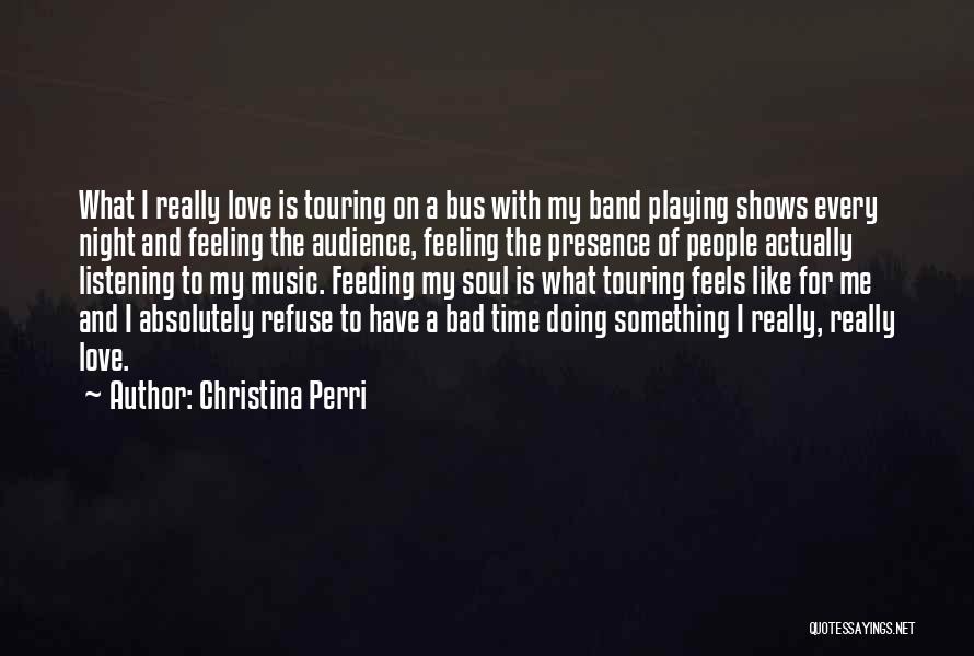 Christina Perri Quotes: What I Really Love Is Touring On A Bus With My Band Playing Shows Every Night And Feeling The Audience,