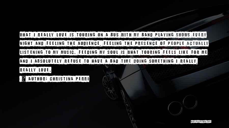 Christina Perri Quotes: What I Really Love Is Touring On A Bus With My Band Playing Shows Every Night And Feeling The Audience,