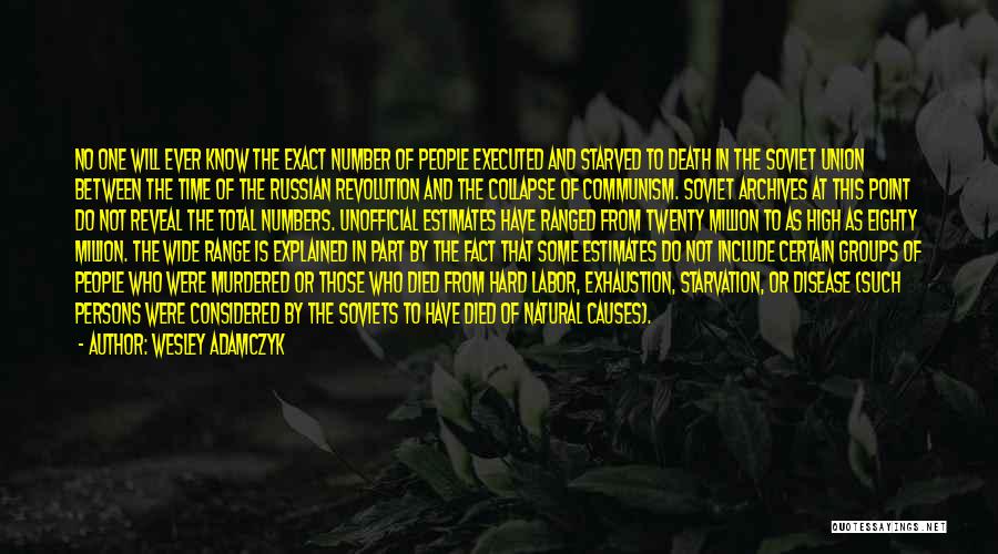 Wesley Adamczyk Quotes: No One Will Ever Know The Exact Number Of People Executed And Starved To Death In The Soviet Union Between