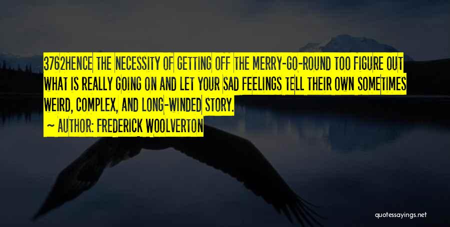 Frederick Woolverton Quotes: 3762hence The Necessity Of Getting Off The Merry-go-round Too Figure Out What Is Really Going On And Let Your Sad