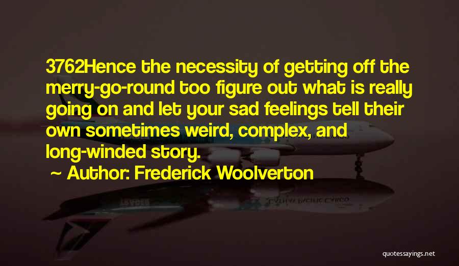 Frederick Woolverton Quotes: 3762hence The Necessity Of Getting Off The Merry-go-round Too Figure Out What Is Really Going On And Let Your Sad