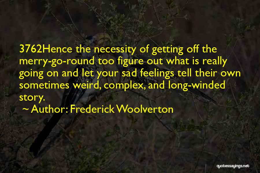 Frederick Woolverton Quotes: 3762hence The Necessity Of Getting Off The Merry-go-round Too Figure Out What Is Really Going On And Let Your Sad