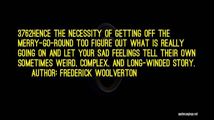 Frederick Woolverton Quotes: 3762hence The Necessity Of Getting Off The Merry-go-round Too Figure Out What Is Really Going On And Let Your Sad