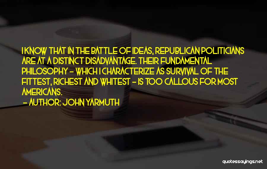 John Yarmuth Quotes: I Know That In The Battle Of Ideas, Republican Politicians Are At A Distinct Disadvantage. Their Fundamental Philosophy - Which