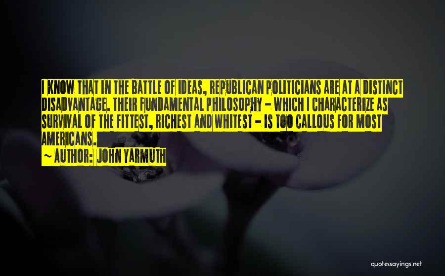 John Yarmuth Quotes: I Know That In The Battle Of Ideas, Republican Politicians Are At A Distinct Disadvantage. Their Fundamental Philosophy - Which