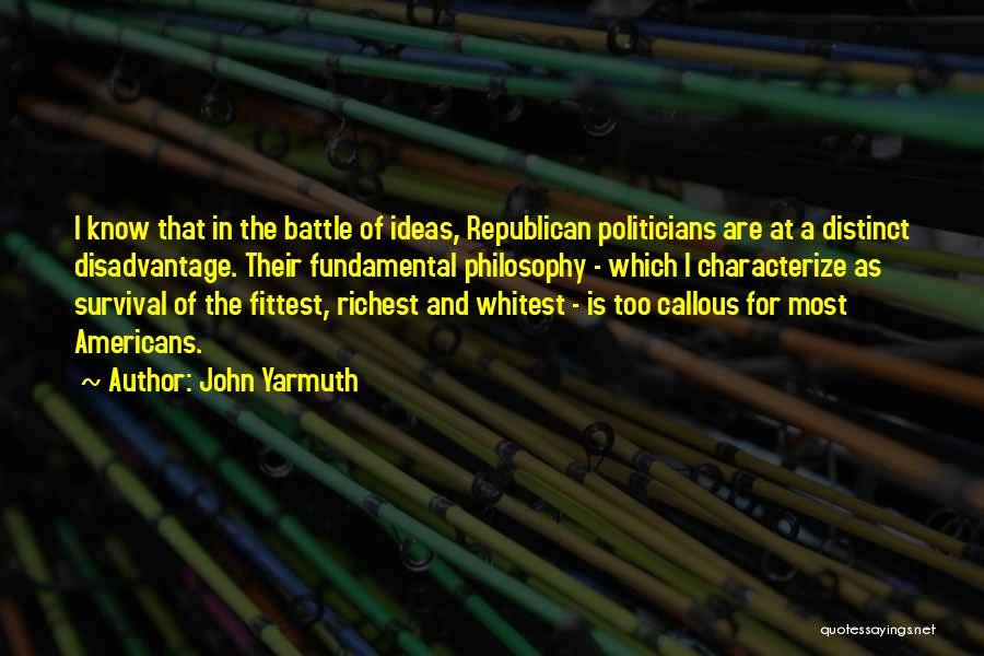 John Yarmuth Quotes: I Know That In The Battle Of Ideas, Republican Politicians Are At A Distinct Disadvantage. Their Fundamental Philosophy - Which