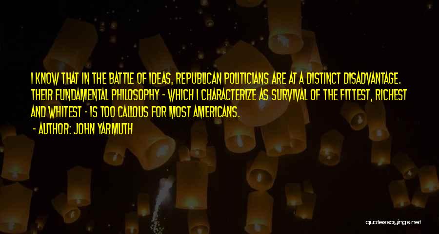 John Yarmuth Quotes: I Know That In The Battle Of Ideas, Republican Politicians Are At A Distinct Disadvantage. Their Fundamental Philosophy - Which