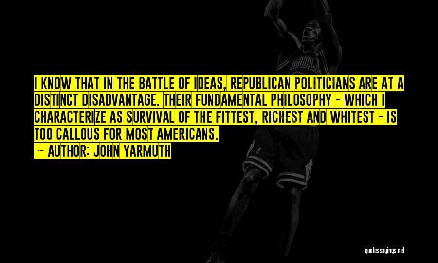 John Yarmuth Quotes: I Know That In The Battle Of Ideas, Republican Politicians Are At A Distinct Disadvantage. Their Fundamental Philosophy - Which