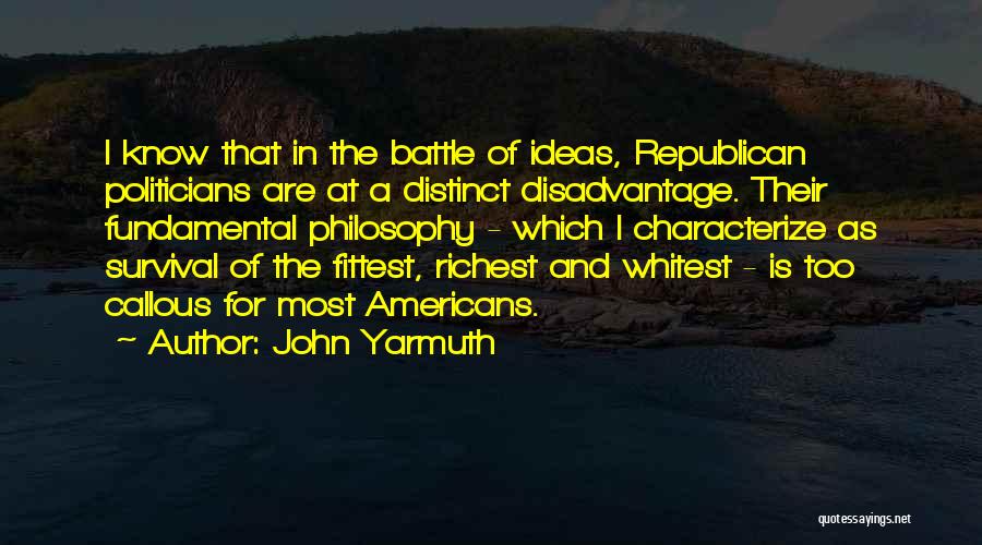 John Yarmuth Quotes: I Know That In The Battle Of Ideas, Republican Politicians Are At A Distinct Disadvantage. Their Fundamental Philosophy - Which