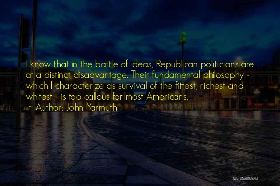 John Yarmuth Quotes: I Know That In The Battle Of Ideas, Republican Politicians Are At A Distinct Disadvantage. Their Fundamental Philosophy - Which