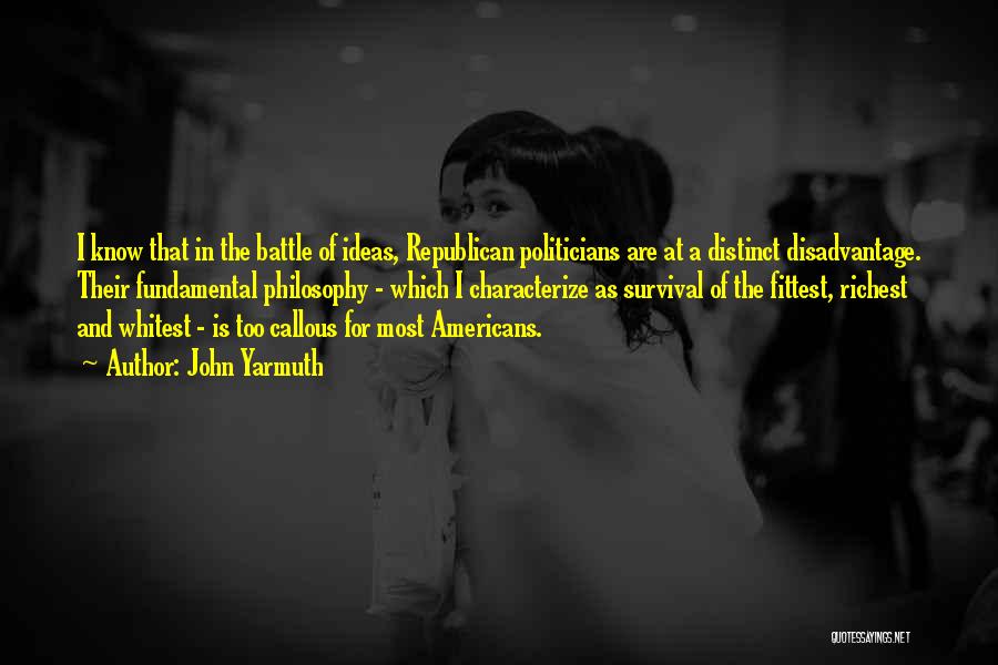 John Yarmuth Quotes: I Know That In The Battle Of Ideas, Republican Politicians Are At A Distinct Disadvantage. Their Fundamental Philosophy - Which
