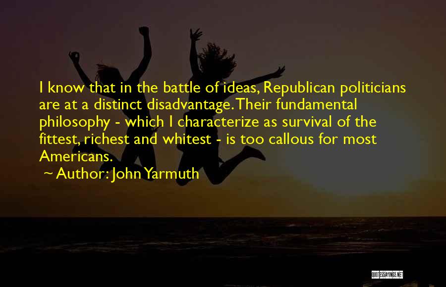 John Yarmuth Quotes: I Know That In The Battle Of Ideas, Republican Politicians Are At A Distinct Disadvantage. Their Fundamental Philosophy - Which