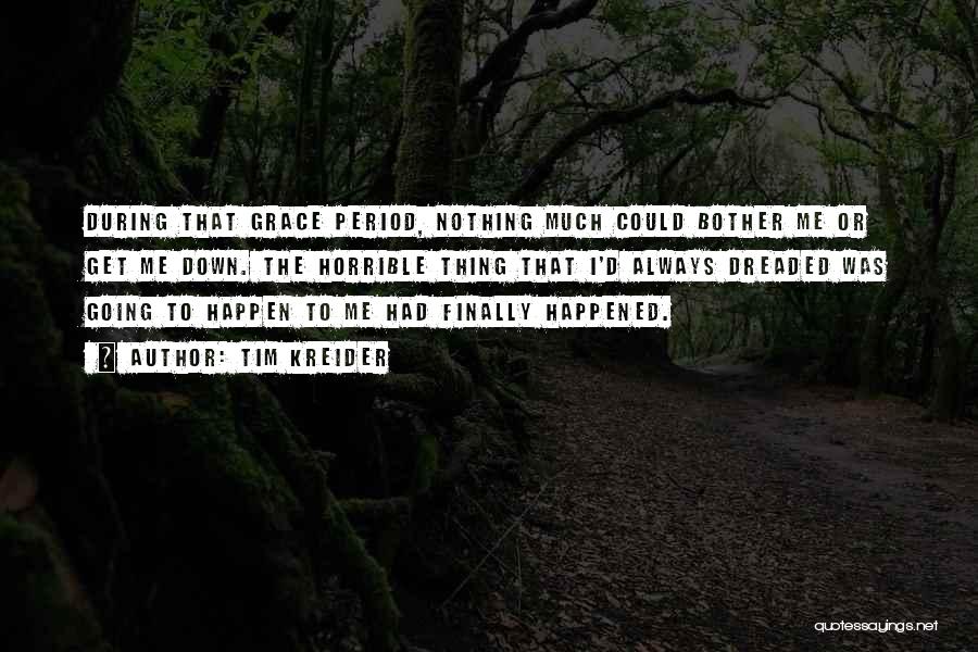 Tim Kreider Quotes: During That Grace Period, Nothing Much Could Bother Me Or Get Me Down. The Horrible Thing That I'd Always Dreaded