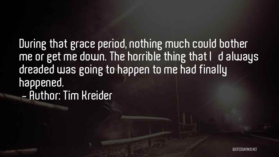 Tim Kreider Quotes: During That Grace Period, Nothing Much Could Bother Me Or Get Me Down. The Horrible Thing That I'd Always Dreaded