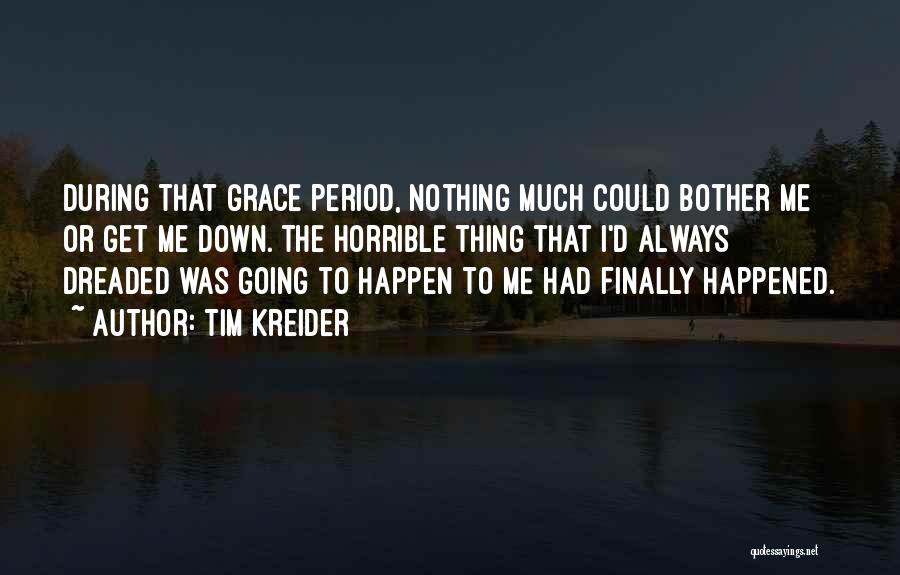 Tim Kreider Quotes: During That Grace Period, Nothing Much Could Bother Me Or Get Me Down. The Horrible Thing That I'd Always Dreaded