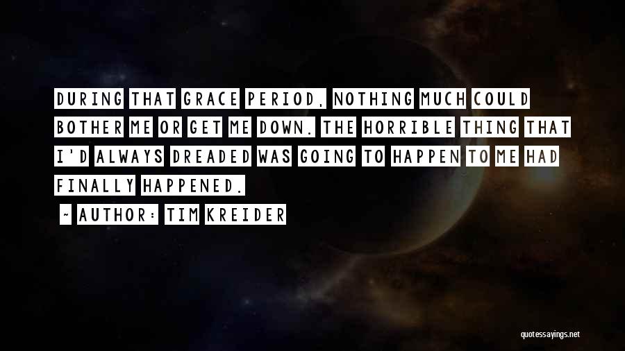 Tim Kreider Quotes: During That Grace Period, Nothing Much Could Bother Me Or Get Me Down. The Horrible Thing That I'd Always Dreaded