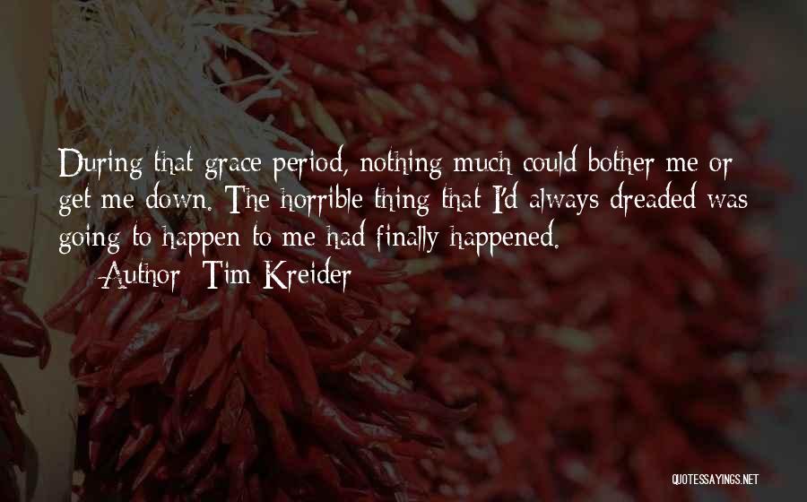 Tim Kreider Quotes: During That Grace Period, Nothing Much Could Bother Me Or Get Me Down. The Horrible Thing That I'd Always Dreaded