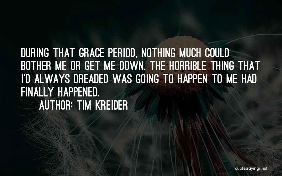 Tim Kreider Quotes: During That Grace Period, Nothing Much Could Bother Me Or Get Me Down. The Horrible Thing That I'd Always Dreaded