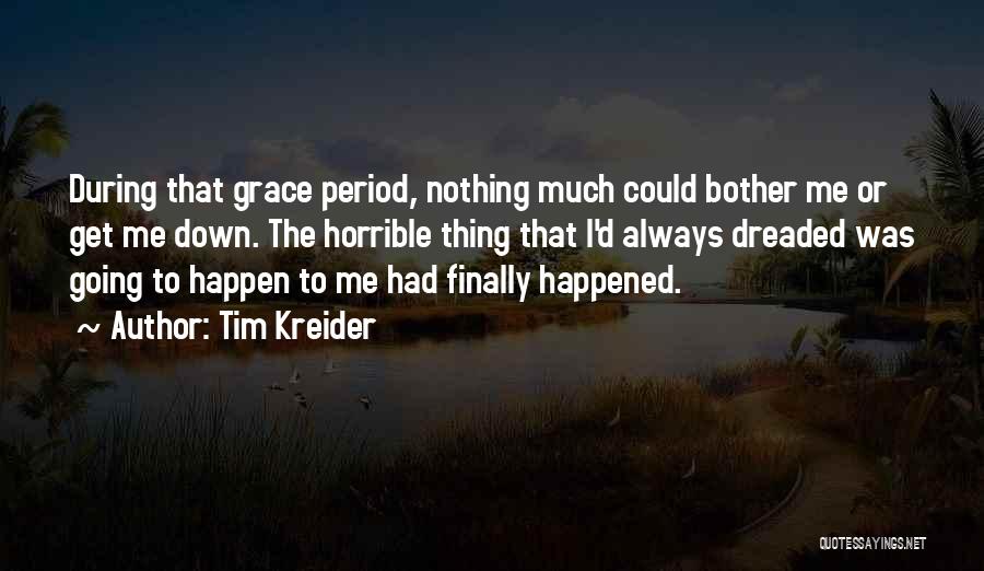 Tim Kreider Quotes: During That Grace Period, Nothing Much Could Bother Me Or Get Me Down. The Horrible Thing That I'd Always Dreaded