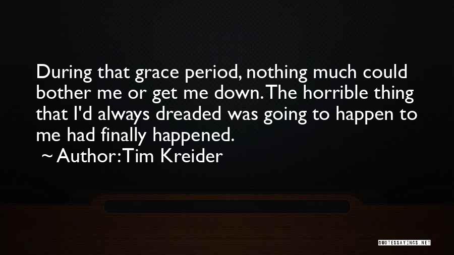 Tim Kreider Quotes: During That Grace Period, Nothing Much Could Bother Me Or Get Me Down. The Horrible Thing That I'd Always Dreaded