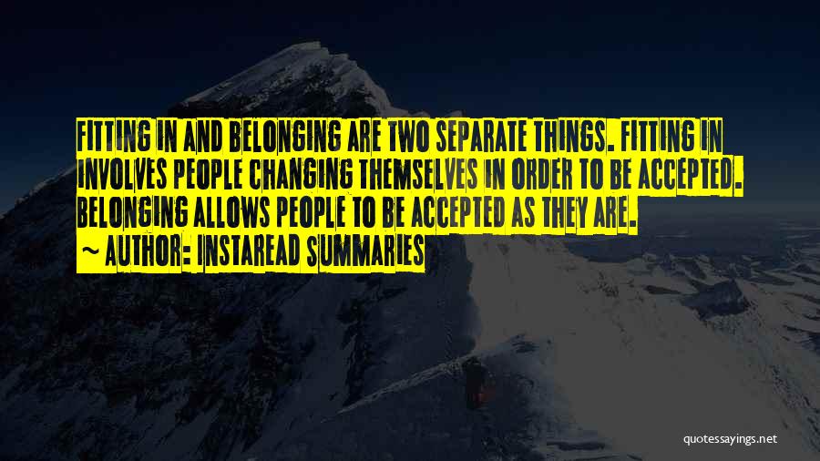 Instaread Summaries Quotes: Fitting In And Belonging Are Two Separate Things. Fitting In Involves People Changing Themselves In Order To Be Accepted. Belonging