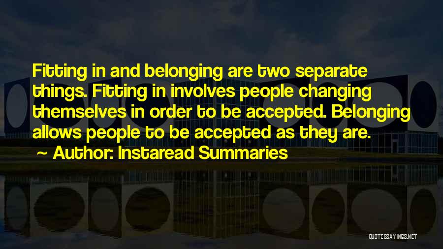 Instaread Summaries Quotes: Fitting In And Belonging Are Two Separate Things. Fitting In Involves People Changing Themselves In Order To Be Accepted. Belonging