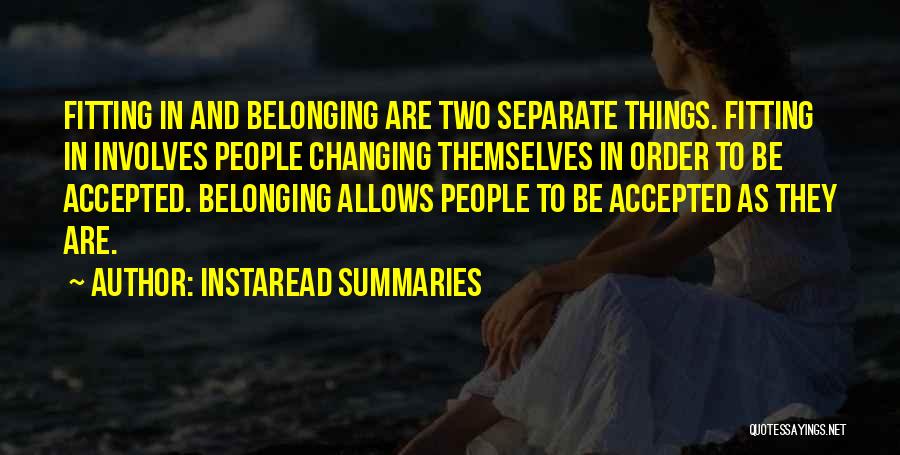 Instaread Summaries Quotes: Fitting In And Belonging Are Two Separate Things. Fitting In Involves People Changing Themselves In Order To Be Accepted. Belonging